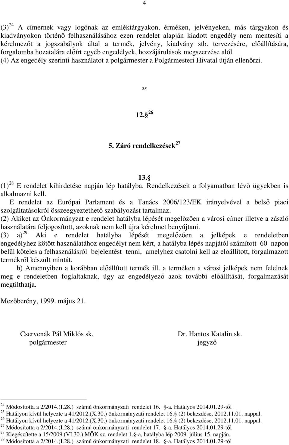 tervezésére, előállítására, forgalomba hozatalára előírt egyéb engedélyek, hozzájárulások megszerzése alól (4) Az engedély szerinti használatot a polgármester a Polgármesteri Hivatal útján ellenőrzi.