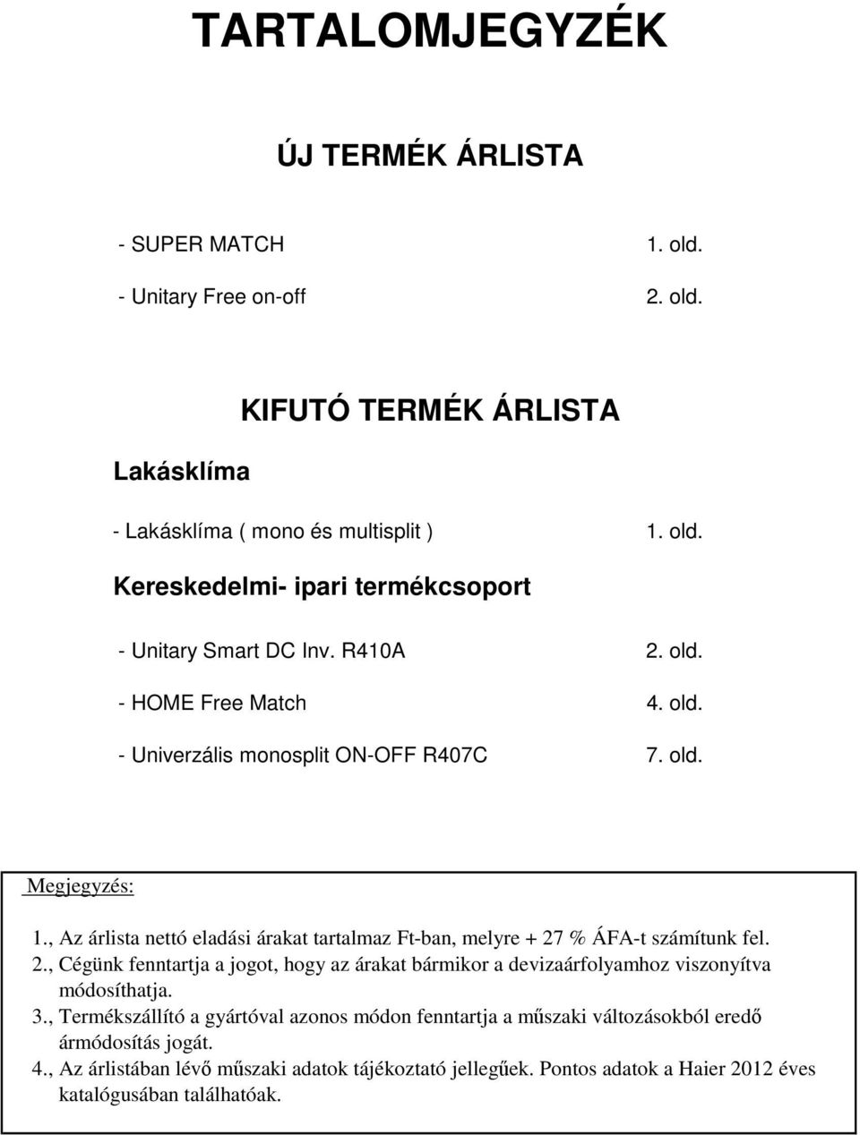 3., Termékszállító a gyártóval azonos módon fenntartja a műszaki változásokból eredő ármódosítás jogát. 4., Az árlistában lévő műszaki adatok tájékoztató jellegűek.