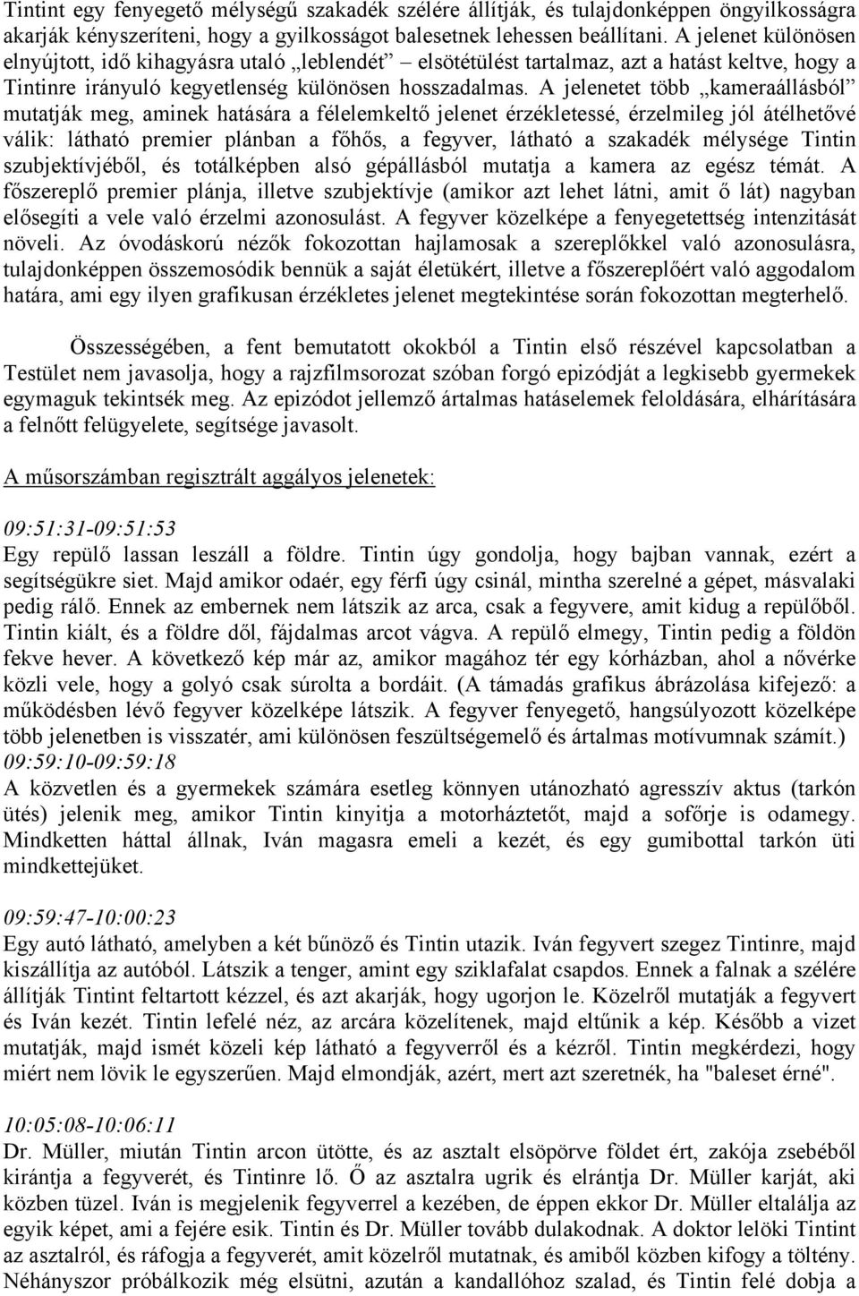 A jelenetet több kameraállásból mutatják meg, aminek hatására a félelemkeltő jelenet érzékletessé, érzelmileg jól átélhetővé válik: látható premier plánban a főhős, a fegyver, látható a szakadék