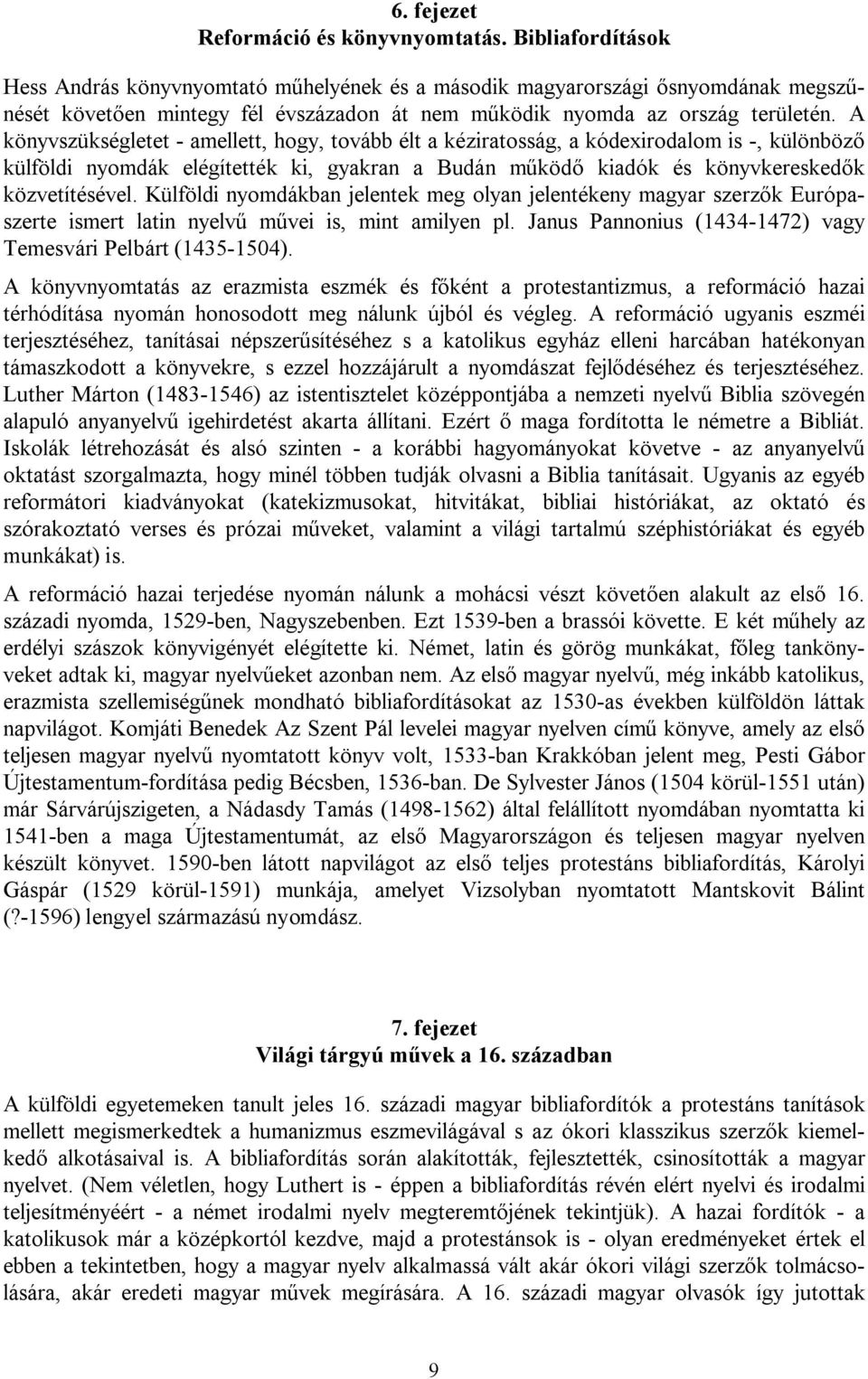 A könyvszükségletet - amellett, hogy, tovább élt a kéziratosság, a kódexirodalom is -, különböző külföldi nyomdák elégítették ki, gyakran a Budán működő kiadók és könyvkereskedők közvetítésével.