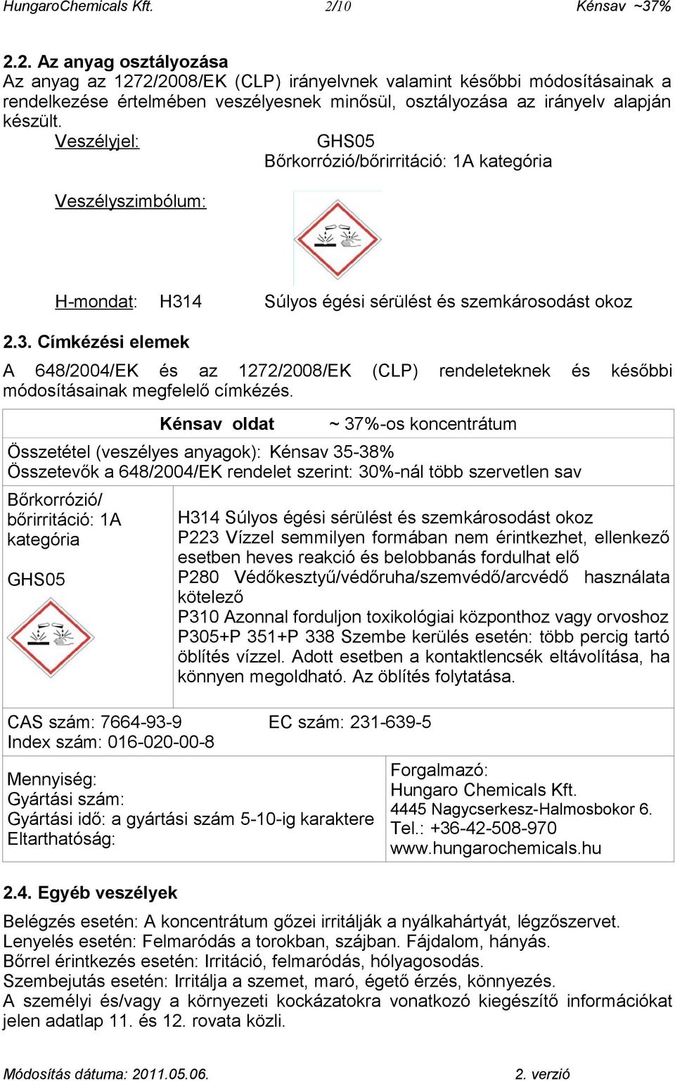 2. Az anyag osztályozása Az anyag az 1272/2008/EK (CLP) irányelvnek valamint későbbi módosításainak a rendelkezése értelmében veszélyesnek minősül, osztályozása az irányelv alapján készült.