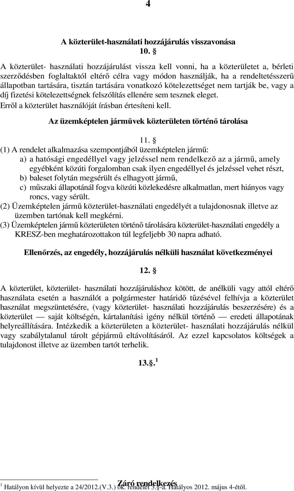 tisztán tartására vonatkozó kötelezettséget nem tartják be, vagy a díj fizetési kötelezettségnek felszólítás ellenére sem tesznek eleget. Erről a közterület használóját írásban értesíteni kell.