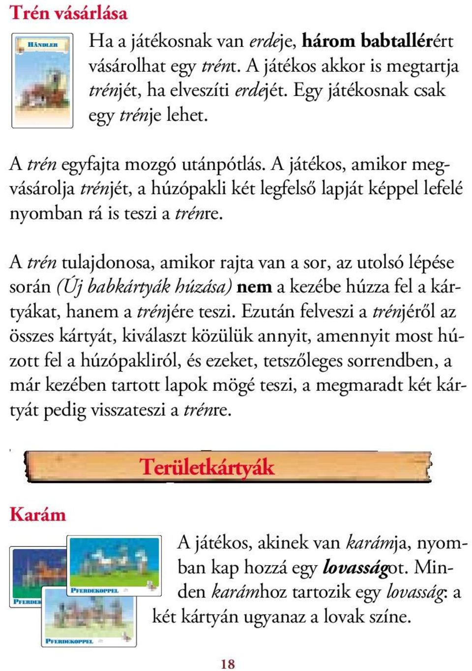 A trén tulajdonosa, amikor rajta van a sor, az utolsó lépése során (Új babkártyák húzása) nem a kezébe húzza fel a kártyákat, hanem a trénjére teszi.