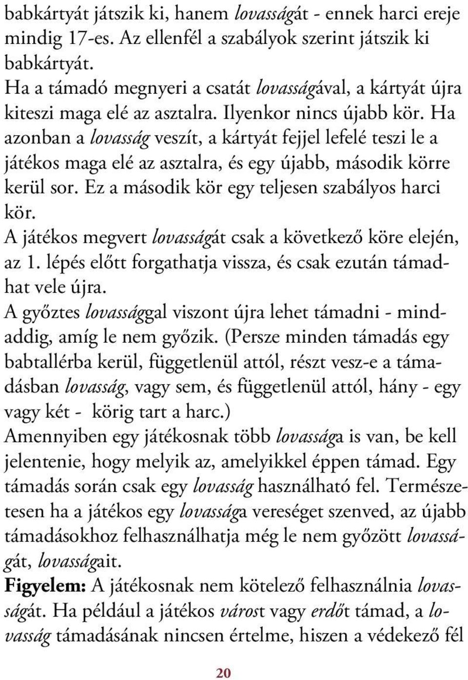 Ha azonban a lovasság veszít, a kártyát fejjel lefelé teszi le a játékos maga elé az asztalra, és egy újabb, második körre kerül sor. Ez a második kör egy teljesen szabályos harci kör.