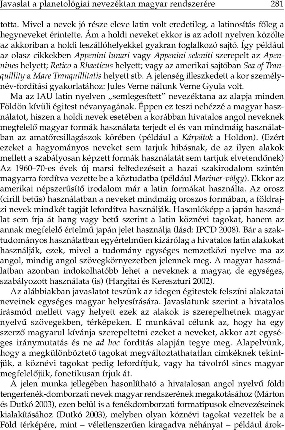 Így például az olasz cikkekben Appenini lunari vagy Appenini seleniti szerepelt az Apennines helyett; Retico a Rhaeticus helyett; vagy az amerikai sajtóban Sea of Tranquillity a Mare Tranquillitatis