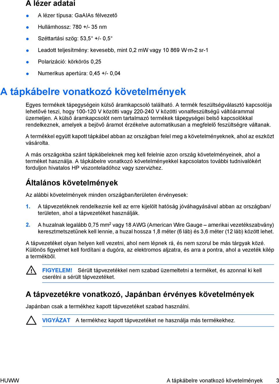 A termék feszültségválasztó kapcsolója lehetővé teszi, hogy 100-120 V közötti vagy 220-240 V közötti vonalfeszültségű váltóárammal üzemeljen.