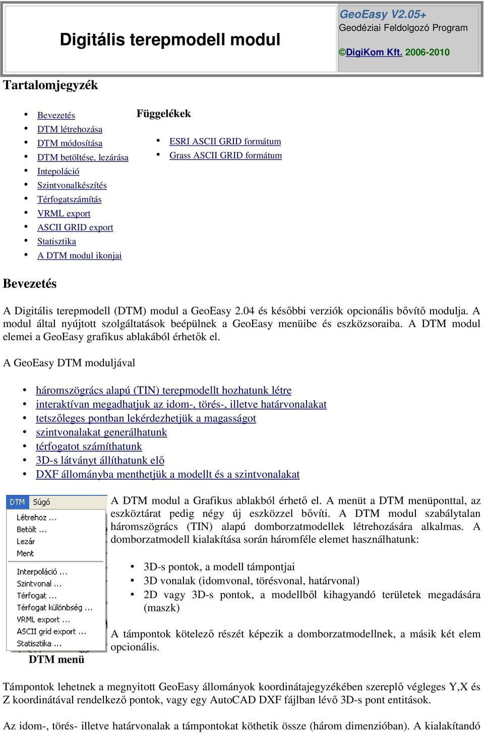 ikonjai Függelékek ESRI ASCII GRID formátum Grass ASCII GRID formátum Bevezetés A Digitális terepmodell (DTM) modul a GeoEasy 2.04 és későbbi verziók opcionális bővítő modulja.