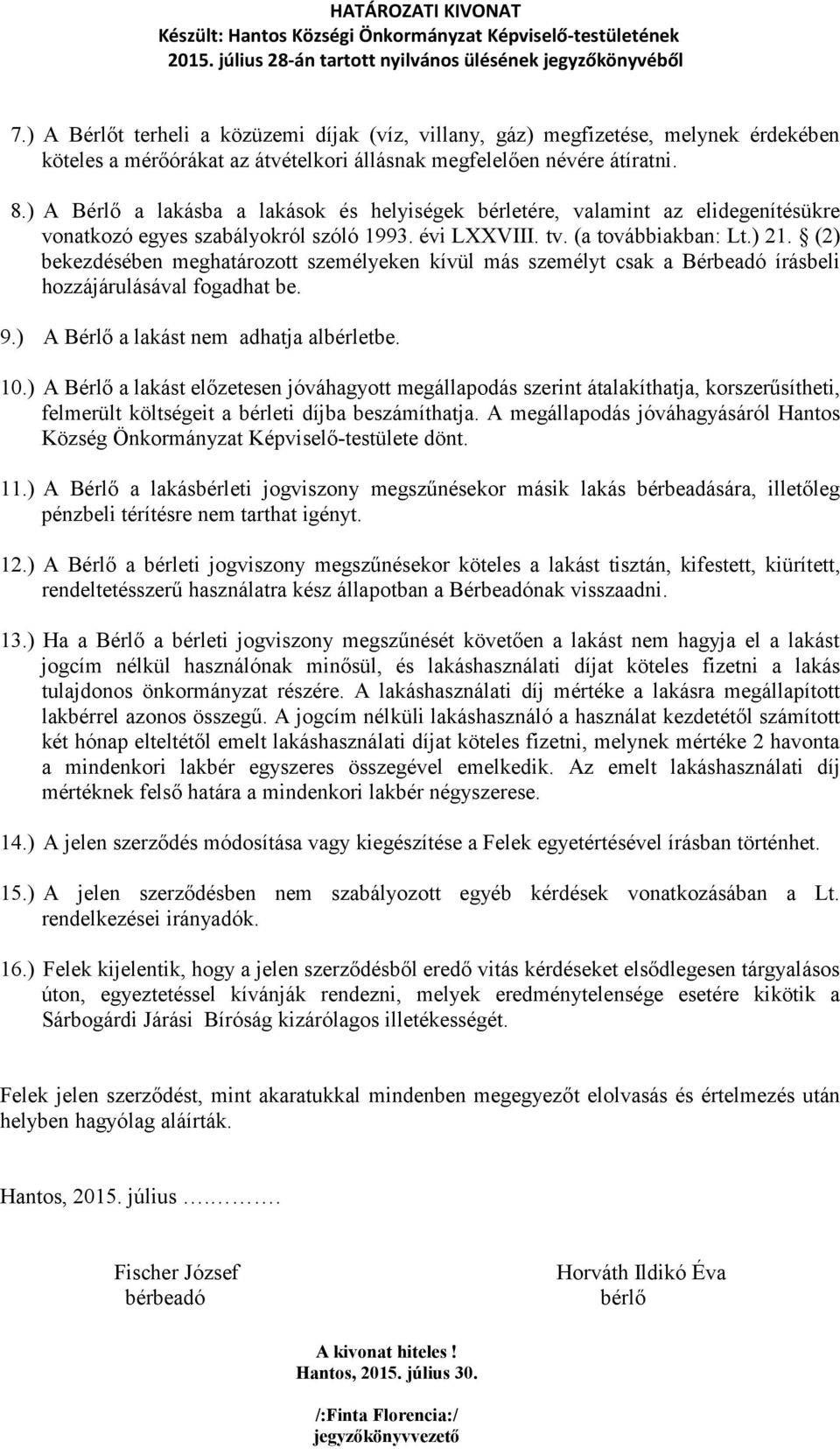 (2) bekezdésében meghatározott személyeken kívül más személyt csak a Bérbeadó írásbeli hozzájárulásával fogadhat be. 9.) A Bérlő a lakást nem adhatja albérletbe. 10.