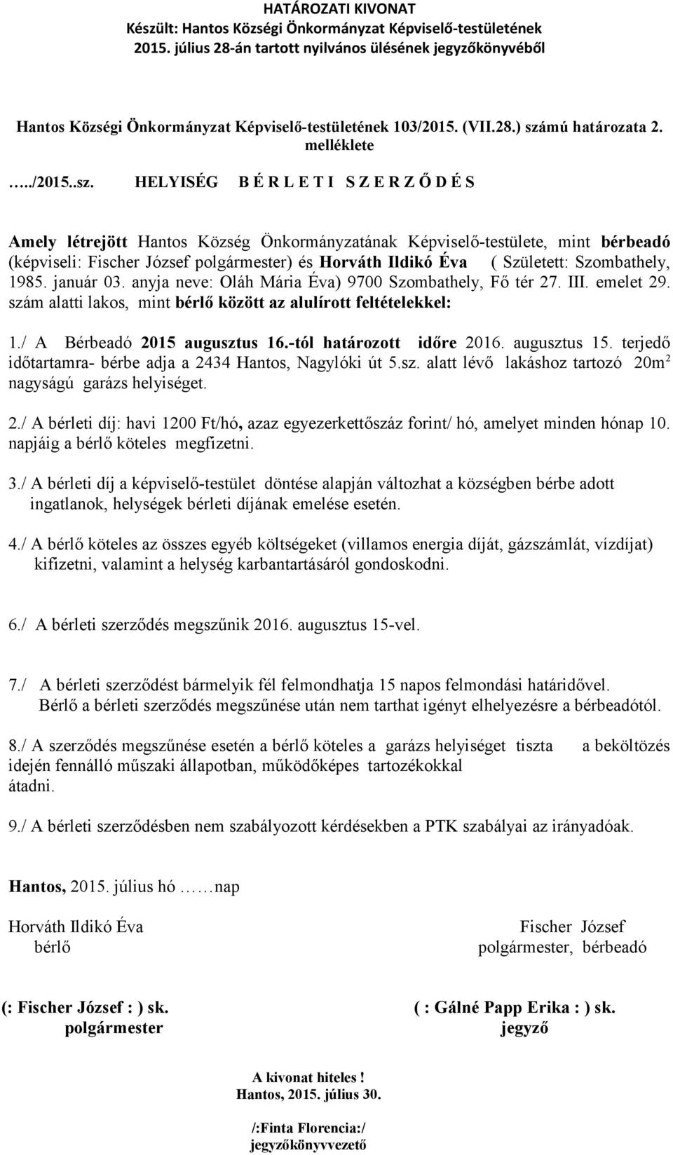 HELYISÉG B É R L E T I S Z E R Z Ő D É S Amely létrejött Hantos Község Önkormányzatának Képviselő-testülete, mint bérbeadó (képviseli: Fischer József polgármester) és Horváth Ildikó Éva ( Született: