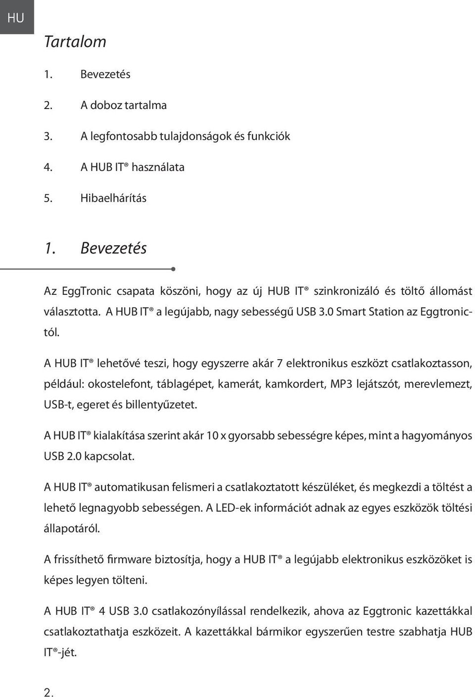 A HUB IT lehetővé teszi, hogy egyszerre akár 7 elektronikus eszközt csatlakoztasson, például: okostelefont, táblagépet, kamerát, kamkordert, MP3 lejátszót, merevlemezt, USB-t, egeret és