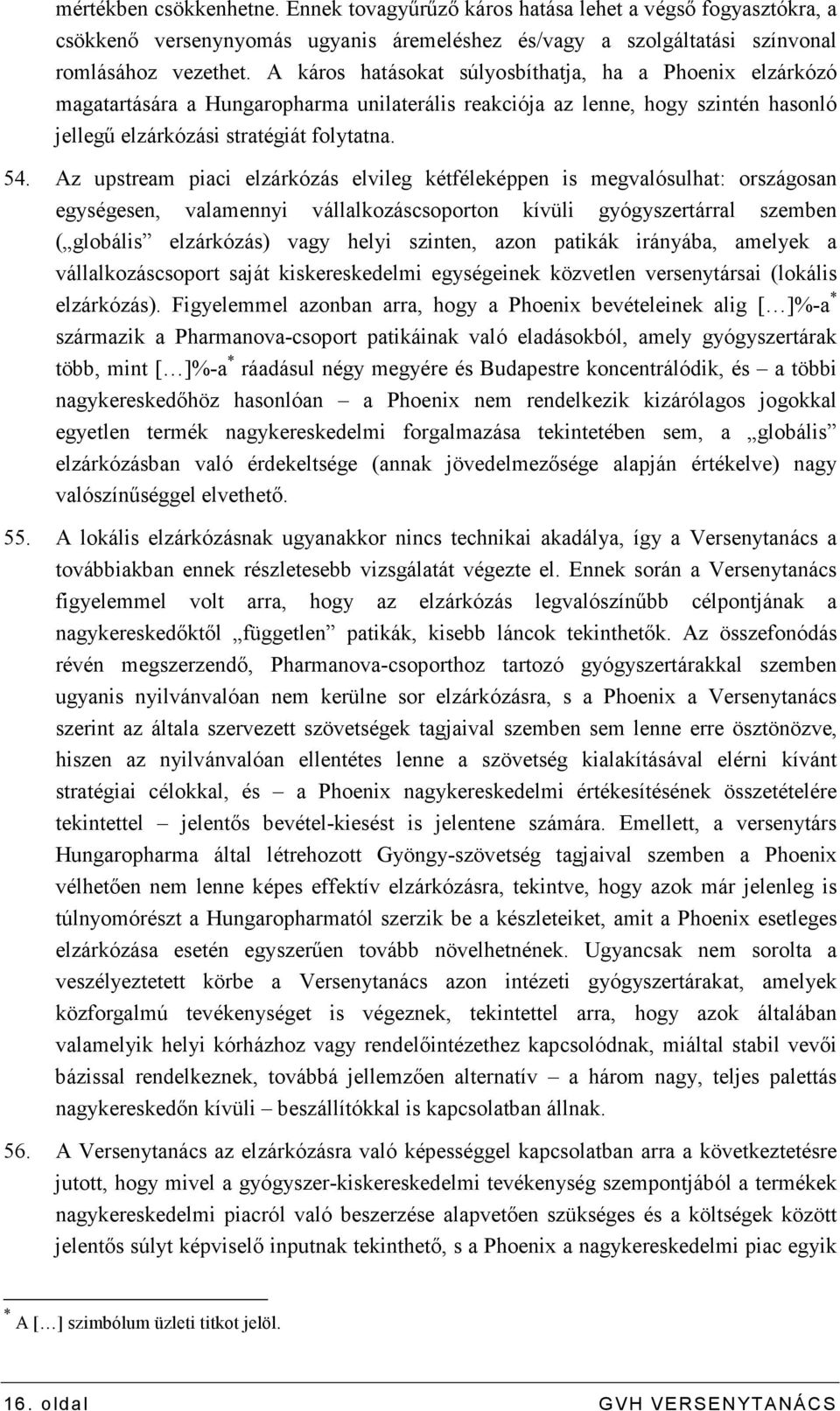 Az upstream piaci elzárkózás elvileg kétféleképpen is megvalósulhat: országosan egységesen, valamennyi vállalkozáscsoporton kívüli gyógyszertárral szemben ( globális elzárkózás) vagy helyi szinten,