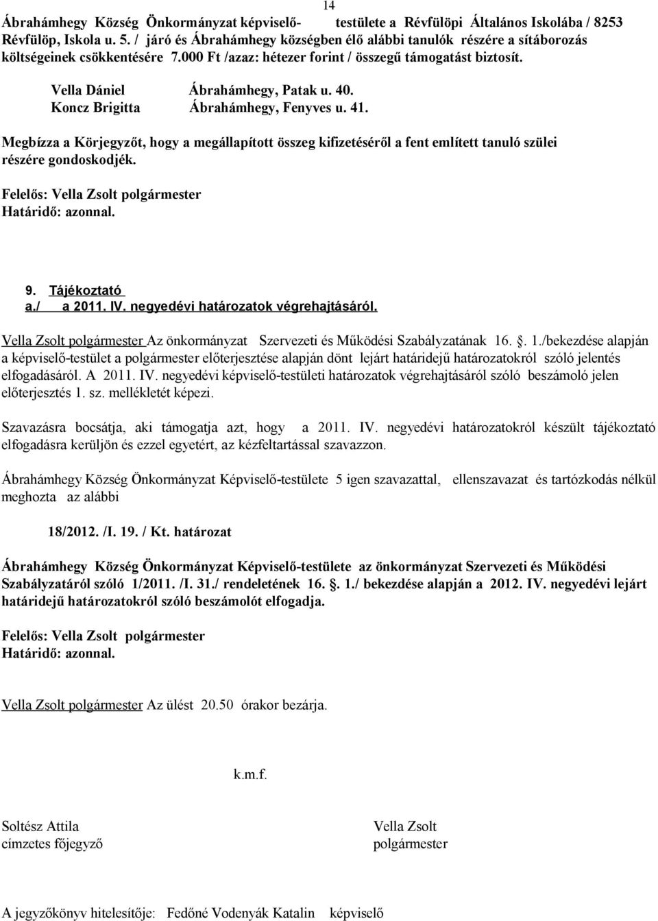 Megbízza a Körjegyzőt, hogy a megállapított összeg kifizetéséről a fent említett tanuló szülei részére gondoskodjék. 9. Tájékoztató a./ a 2011. IV. negyedévi határozatok végrehajtásáról.