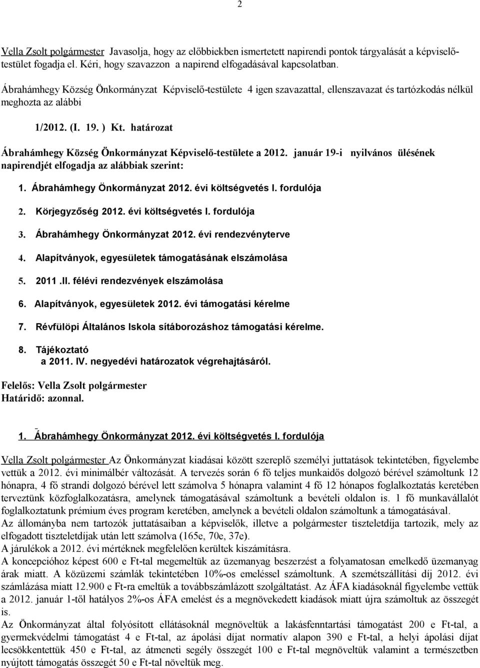 január 19-i nyilvános ülésének napirendjét elfogadja az alábbiak szerint: 1. Ábrahámhegy 2012. évi költségvetés I. fordulója 2. Körjegyzőség 2012. évi költségvetés I. fordulója 3. Ábrahámhegy 2012. évi rendezvényterve 4.