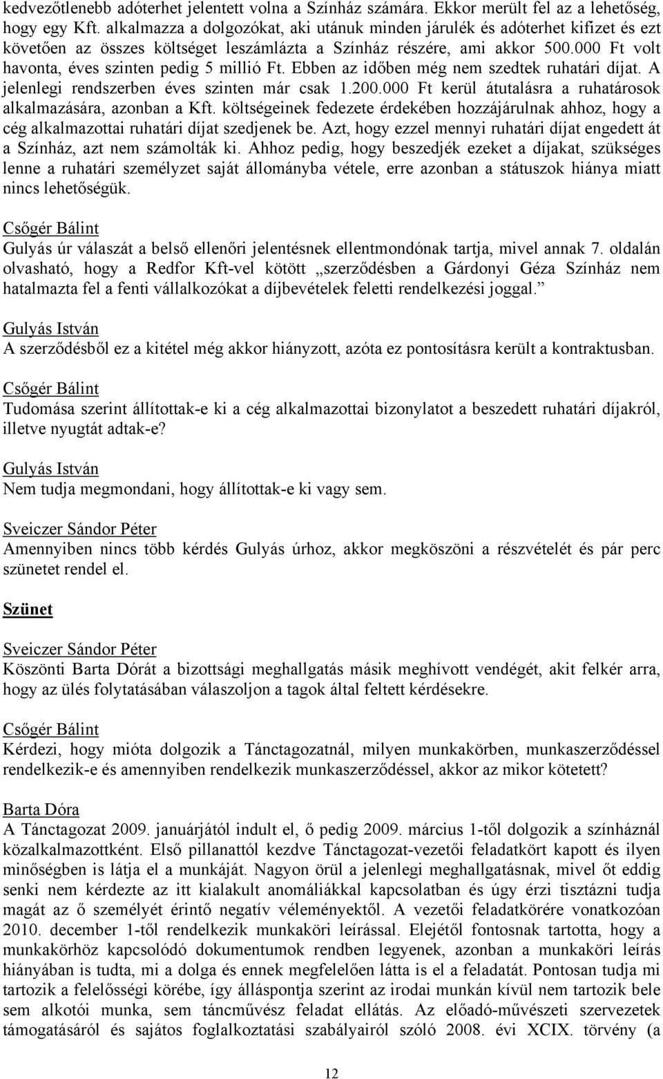 000 Ft volt havonta, éves szinten pedig 5 millió Ft. Ebben az időben még nem szedtek ruhatári díjat. A jelenlegi rendszerben éves szinten már csak 1.200.