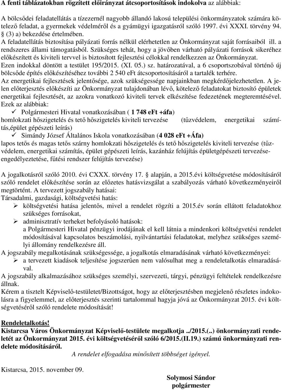 A feladatellátás biztosítása pályázati forrás nélkül elérhetetlen az Önkormányzat saját forrásaiból ill. a rendszeres állami támogatásból.