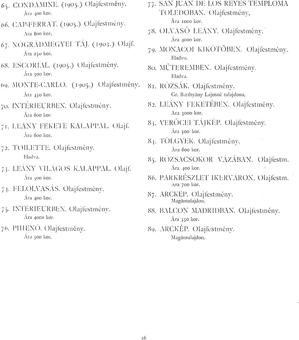 80. MŰTEREMBEN, Olajfestmény. Eladva. 81. RÓZSÁK. Olajfestmény. Gr. Batthyány Lajosné tulajdona. 70. / ) INTÉRIEURBEN. Olaj testmény. Ára 600 kor. LEÁNY FEKETE KALAPPAL, oiajf. Ára 600 kor. TOILETTE.