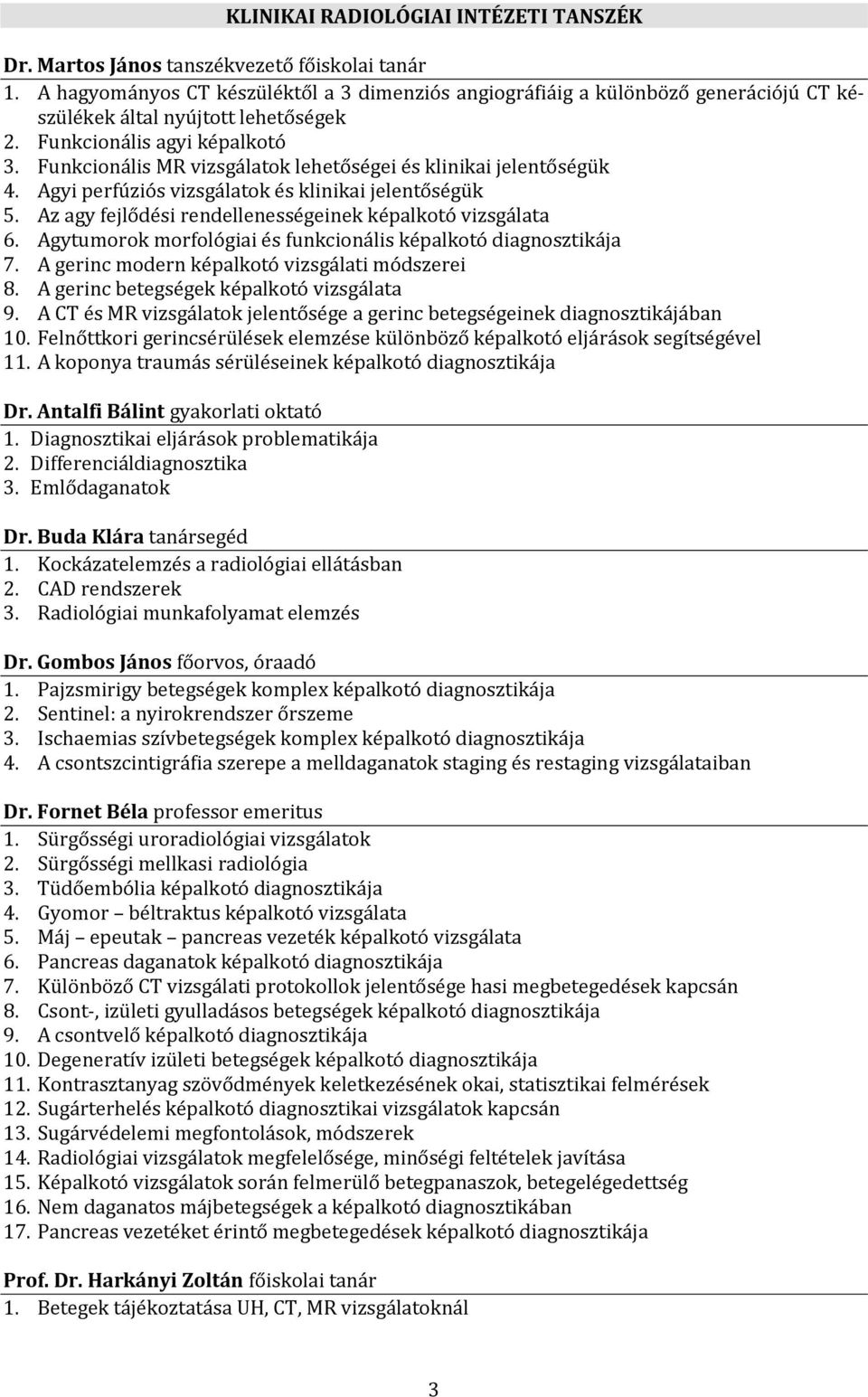 Funkcionális MR vizsgálatok lehetőségei és klinikai jelentőségük 4. Agyi perfúziós vizsgálatok és klinikai jelentőségük 5. Az agy fejlődési rendellenességeinek képalkotó vizsgálata 6.