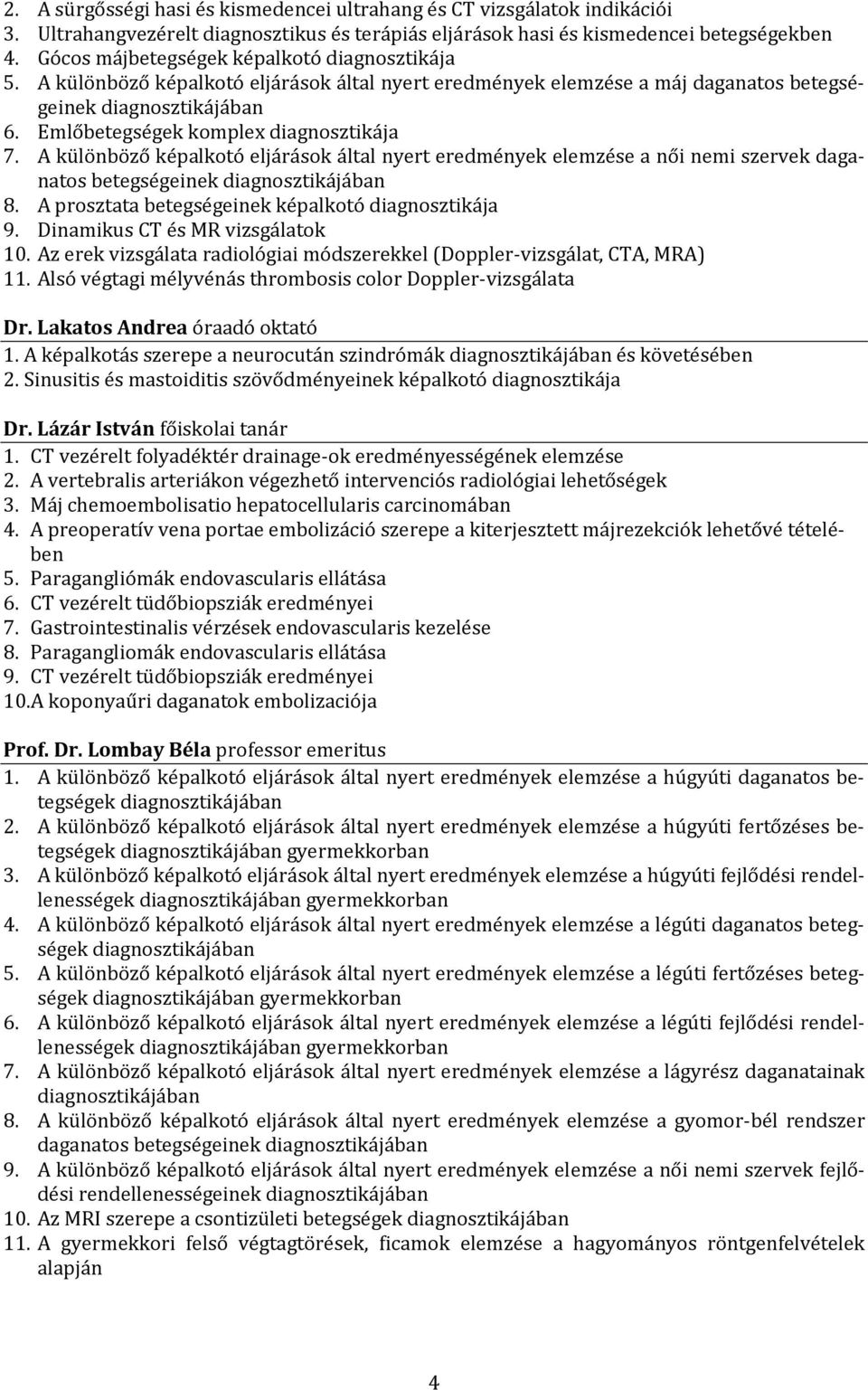 A különböző képalkotó eljárások által nyert eredmények elemzése a női nemi szervek daganatos betegségeinek 8. A prosztata betegségeinek képalkotó diagnosztikája 9. Dinamikus CT és MR vizsgálatok 10.