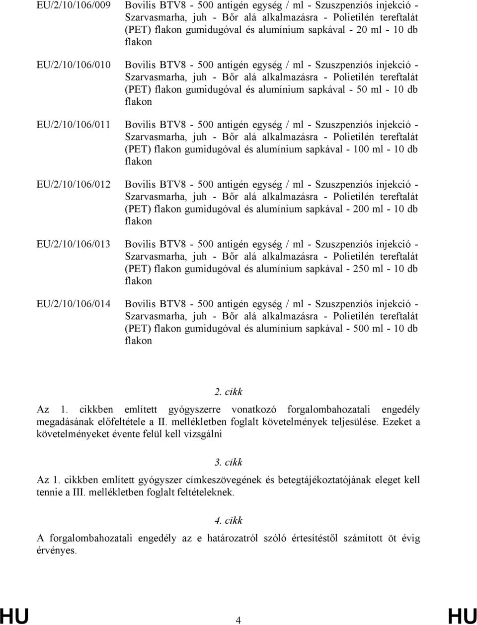 - 100 ml - 10 db EU/2/10/106/012 Bovilis BTV8-500 antigén egység / ml - Szuszpenziós injekció - (PET) gumidugóval és alumínium sapkával - 200 ml - 10 db EU/2/10/106/013 Bovilis BTV8-500 antigén