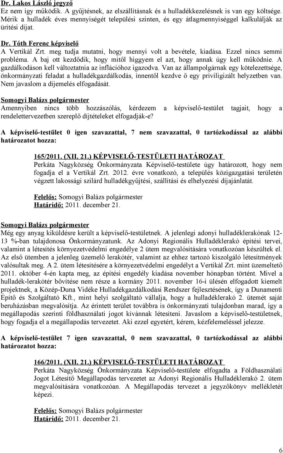meg tudja mutatni, hogy mennyi volt a bevétele, kiadása. Ezzel nincs semmi probléma. A baj ott kezdődik, hogy mitől higgyem el azt, hogy annak úgy kell működnie.