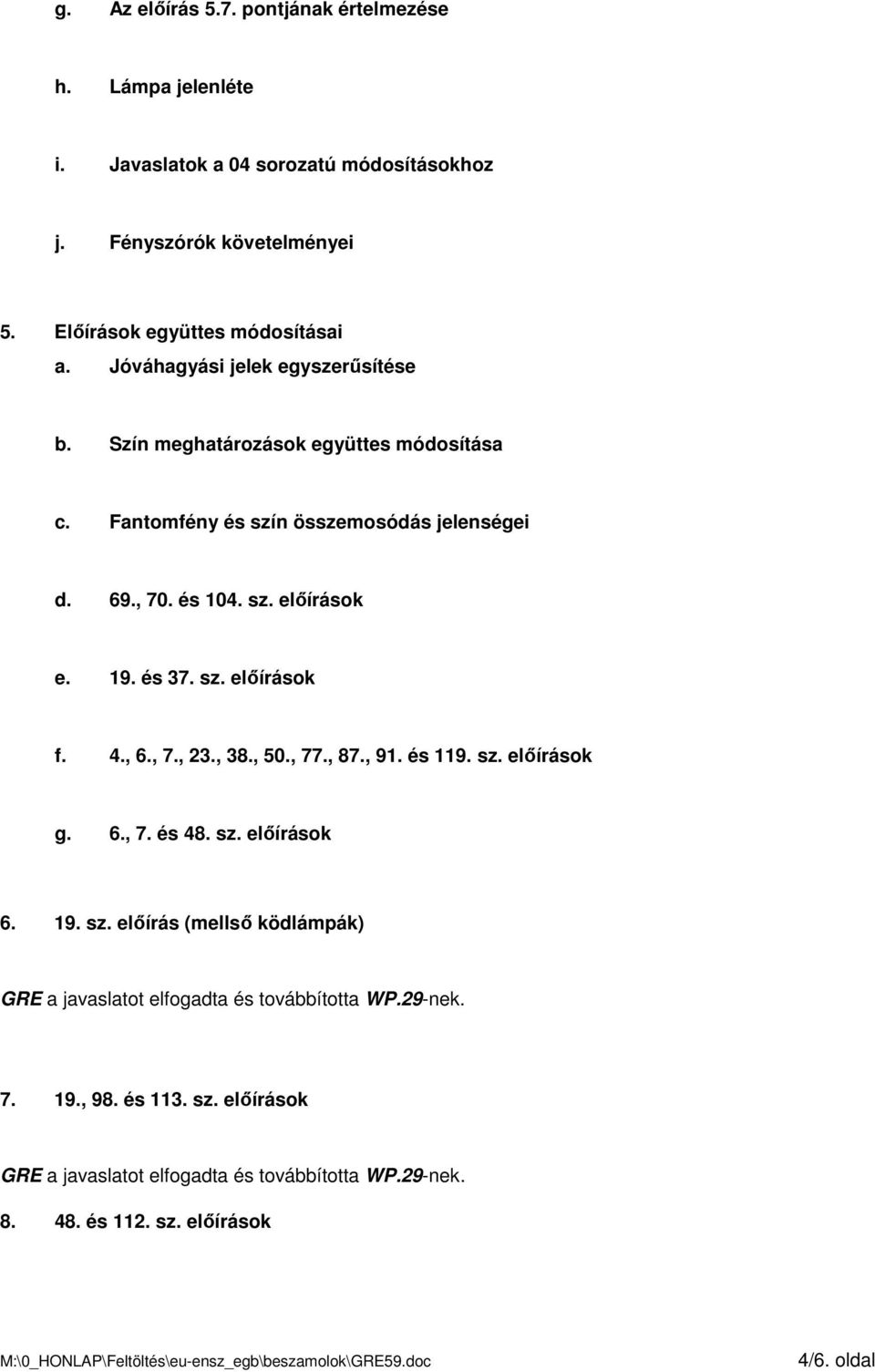 és 37. sz. elıírások f. 4., 6., 7., 23., 38., 50., 77., 87., 91. és 119. sz. elıírások g. 6., 7. és 48. sz. elıírások 6. 19. sz. elıírás (mellsı ködlámpák) GRE a javaslatot elfogadta és továbbította WP.