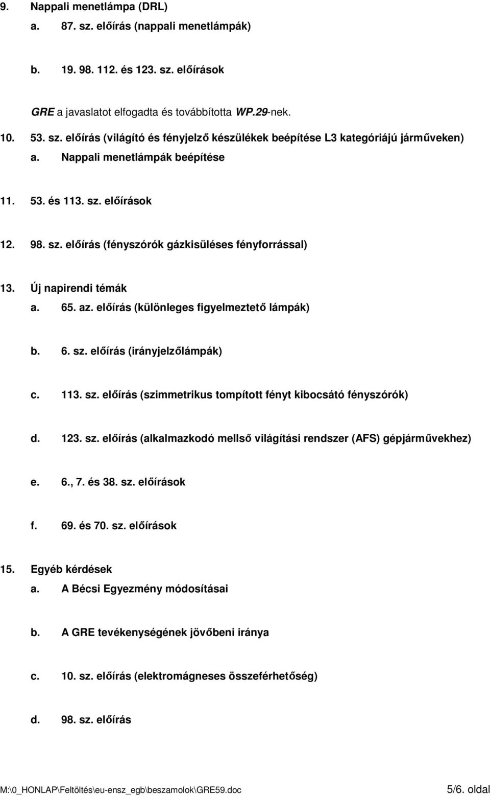 6. sz. elıírás (irányjelzılámpák) c. 113. sz. elıírás (szimmetrikus tompított fényt kibocsátó fényszórók) d. 123. sz. elıírás (alkalmazkodó mellsı világítási rendszer (AFS) gépjármővekhez) e. 6., 7.