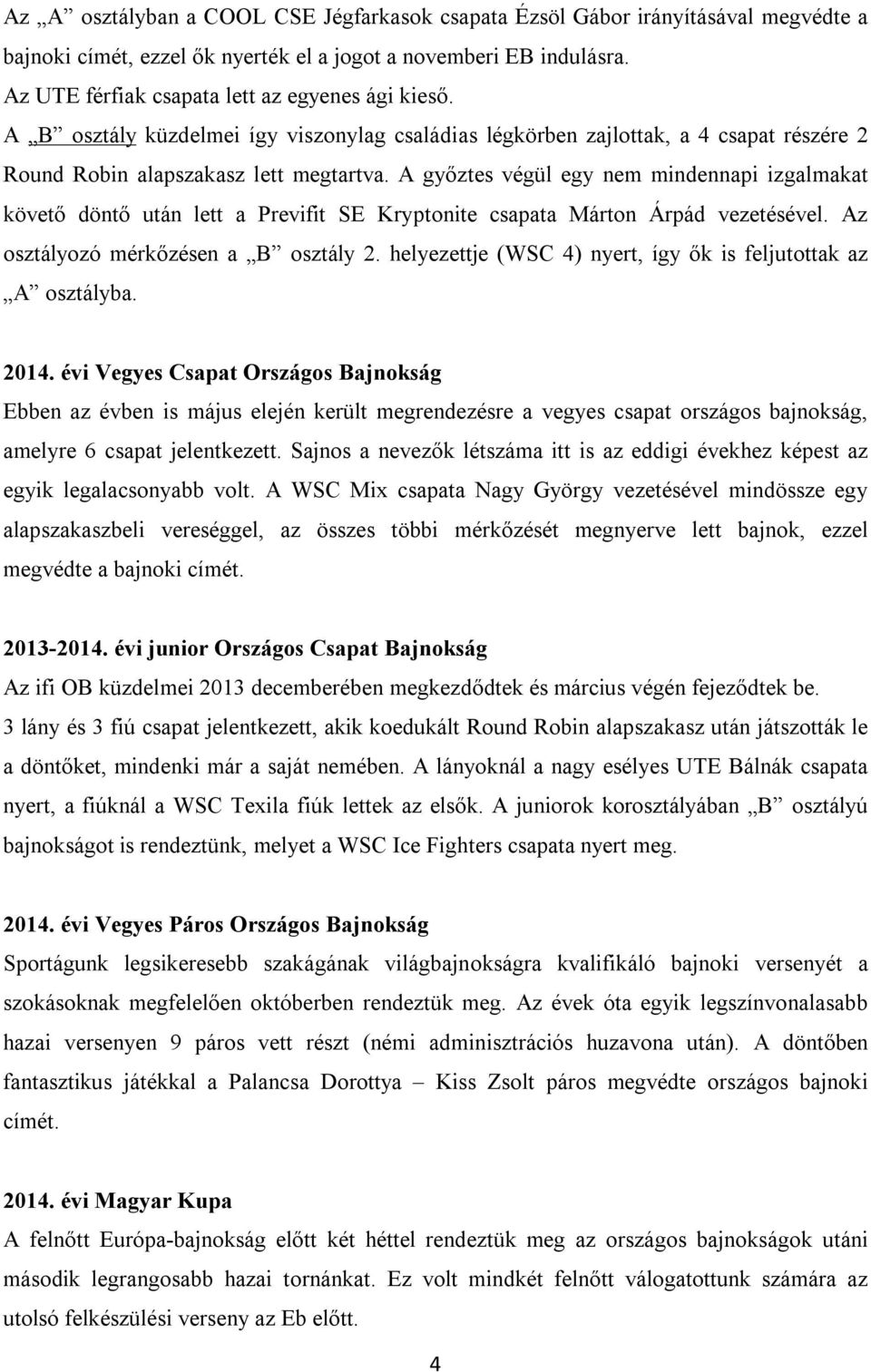A győztes végül egy nem mindennapi izgalmakat követő döntő után lett a Previfit SE Kryptonite csapata Márton Árpád vezetésével. Az osztályozó mérkőzésen a B osztály 2.