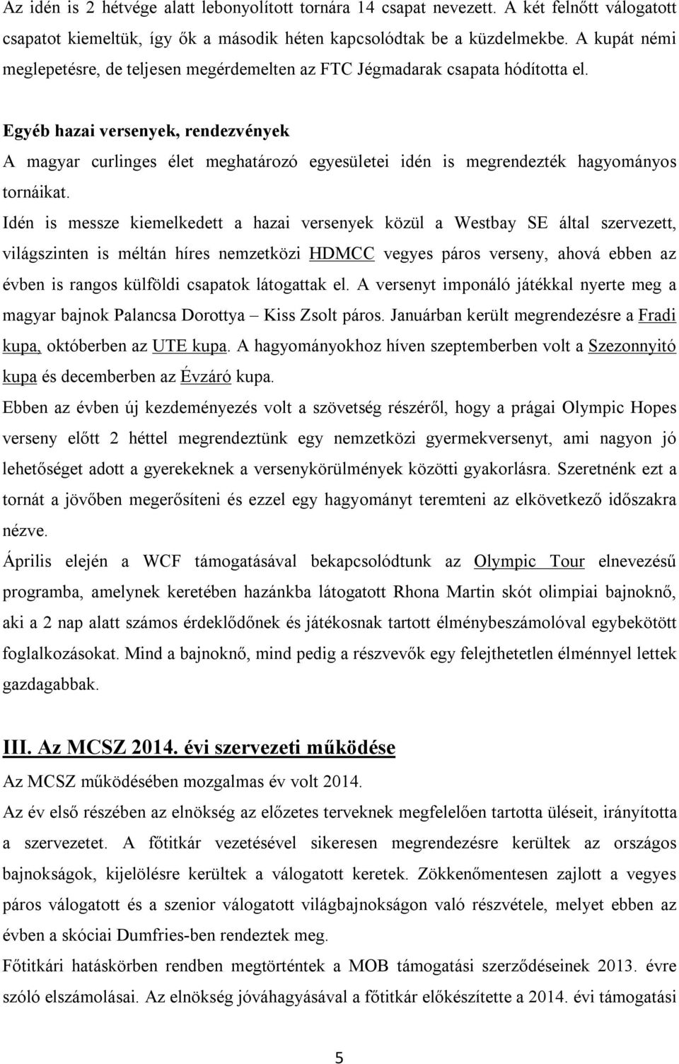 Egyéb hazai versenyek, rendezvények A magyar curlinges élet meghatározó egyesületei idén is megrendezték hagyományos tornáikat.