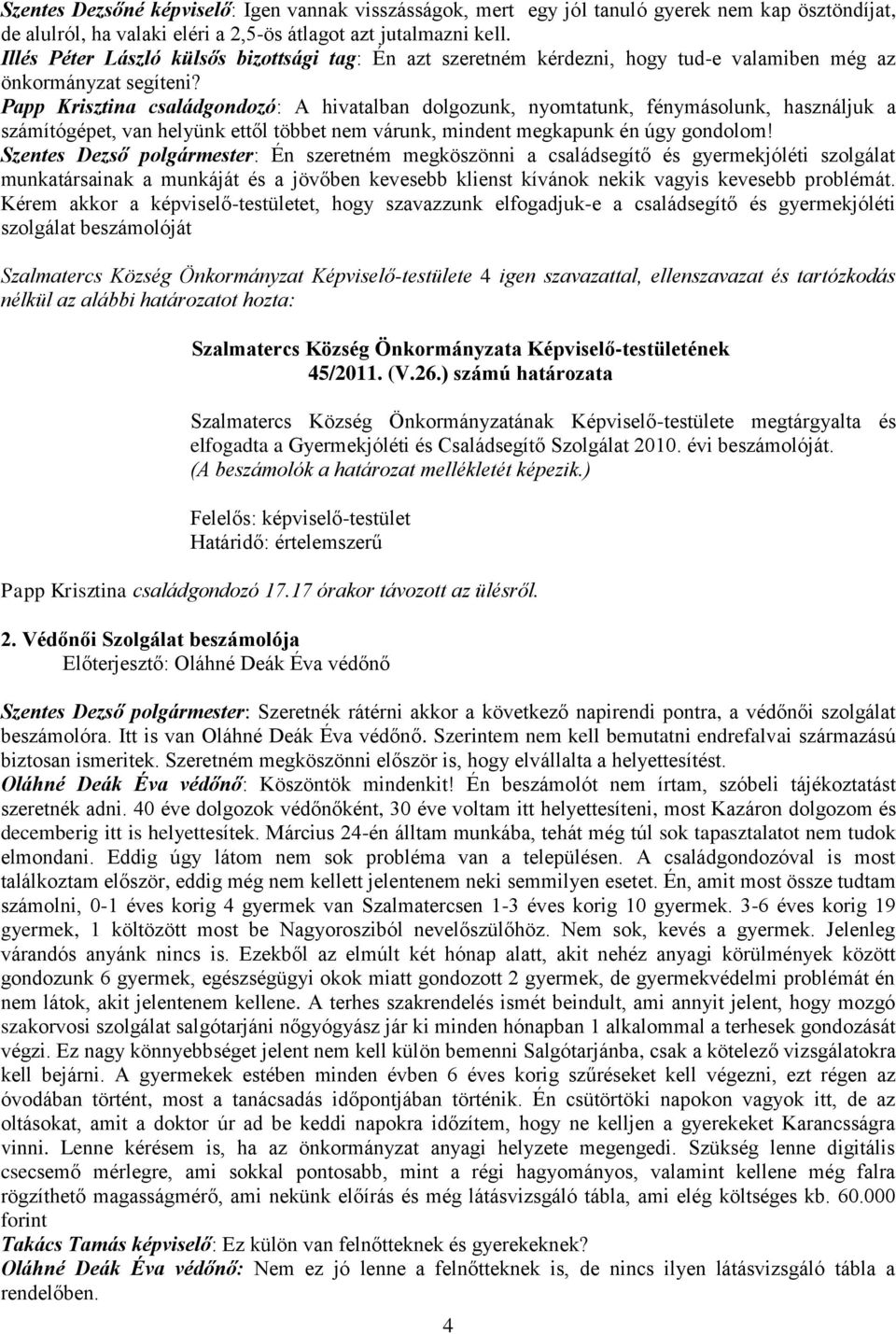 Papp Krisztina családgondozó: A hivatalban dolgozunk, nyomtatunk, fénymásolunk, használjuk a számítógépet, van helyünk ettől többet nem várunk, mindent megkapunk én úgy gondolom!