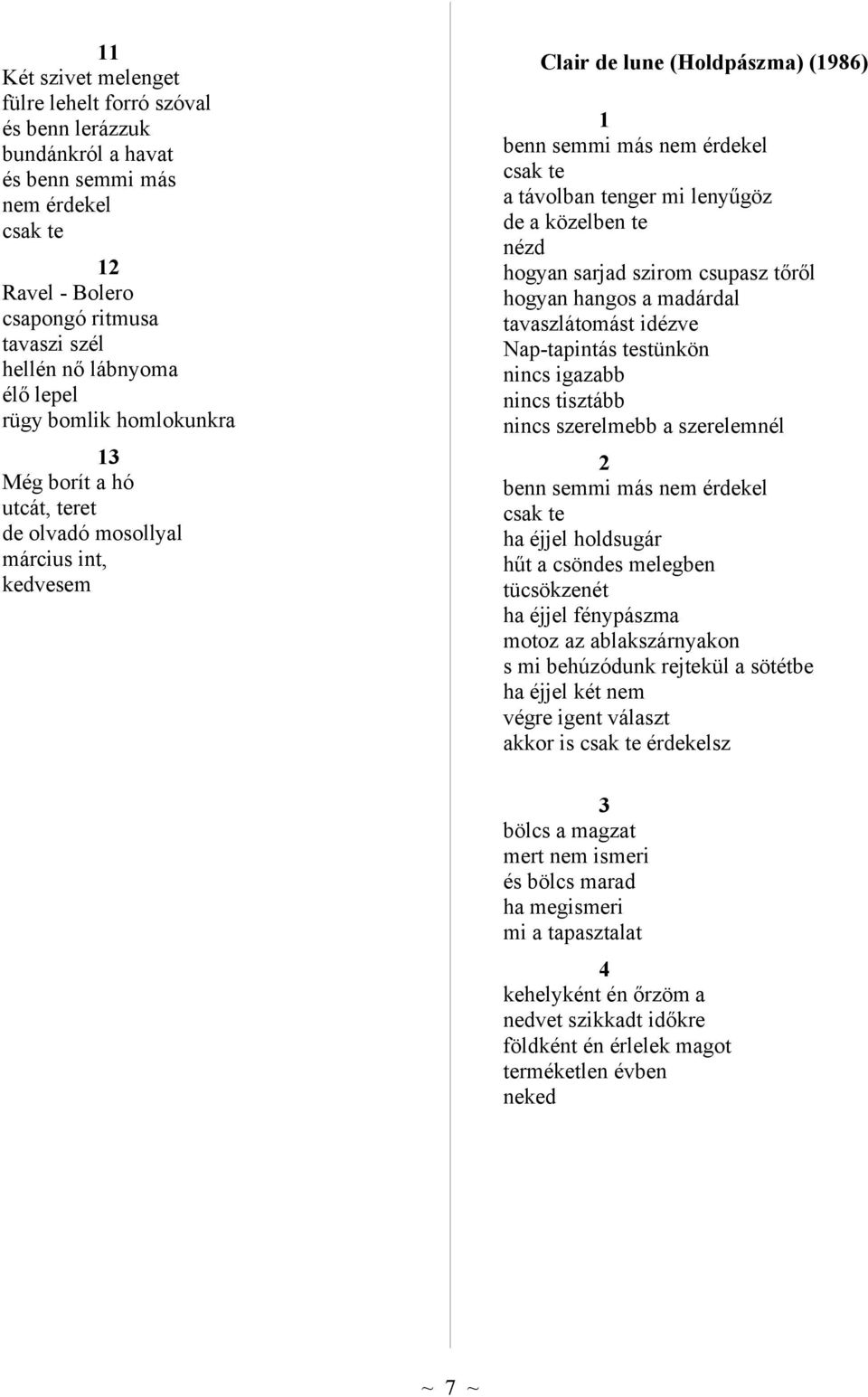 de a közelben te nézd hogyan sarjad szirom csupasz tőről hogyan hangos a madárdal tavaszlátomást idézve Nap-tapintás testünkön nincs igazabb nincs tisztább nincs szerelmebb a szerelemnél 2 benn semmi