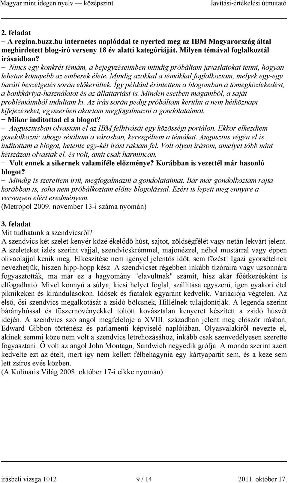 Mindig azokkal a témákkal foglalkoztam, melyek egy-egy baráti beszélgetés során előkerültek. Így például érintettem a blogomban a tömegközlekedést, a bankkártya-használatot és az állattartást is.