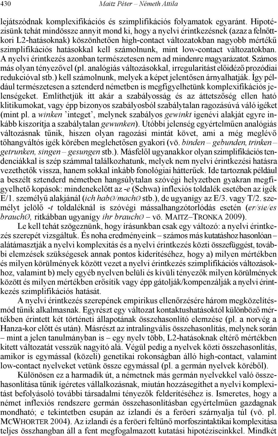 számolnunk, mint low-contact változatokban. A nyelvi érintkezés azonban természetesen nem ad mindenre magyarázatot. Számos más olyan tényezővel (pl.