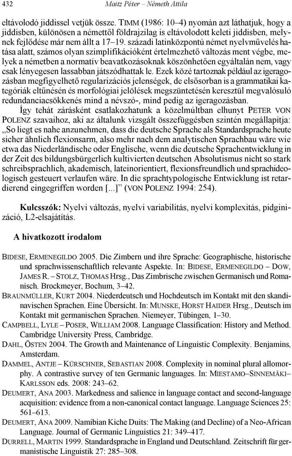 századi latinközpontú német nyelvművelés hatása alatt, számos olyan szimplifikációként értelmezhető változás ment végbe, melyek a németben a normatív beavatkozásoknak köszönhetően egyáltalán nem,