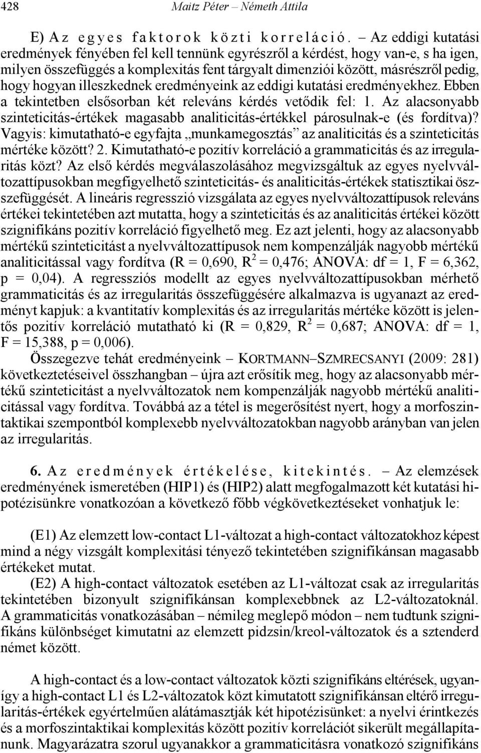 illeszkednek eredményeink az eddigi kutatási eredményekhez. Ebben a tekintetben elsősorban két releváns kérdés vetődik fel: 1.