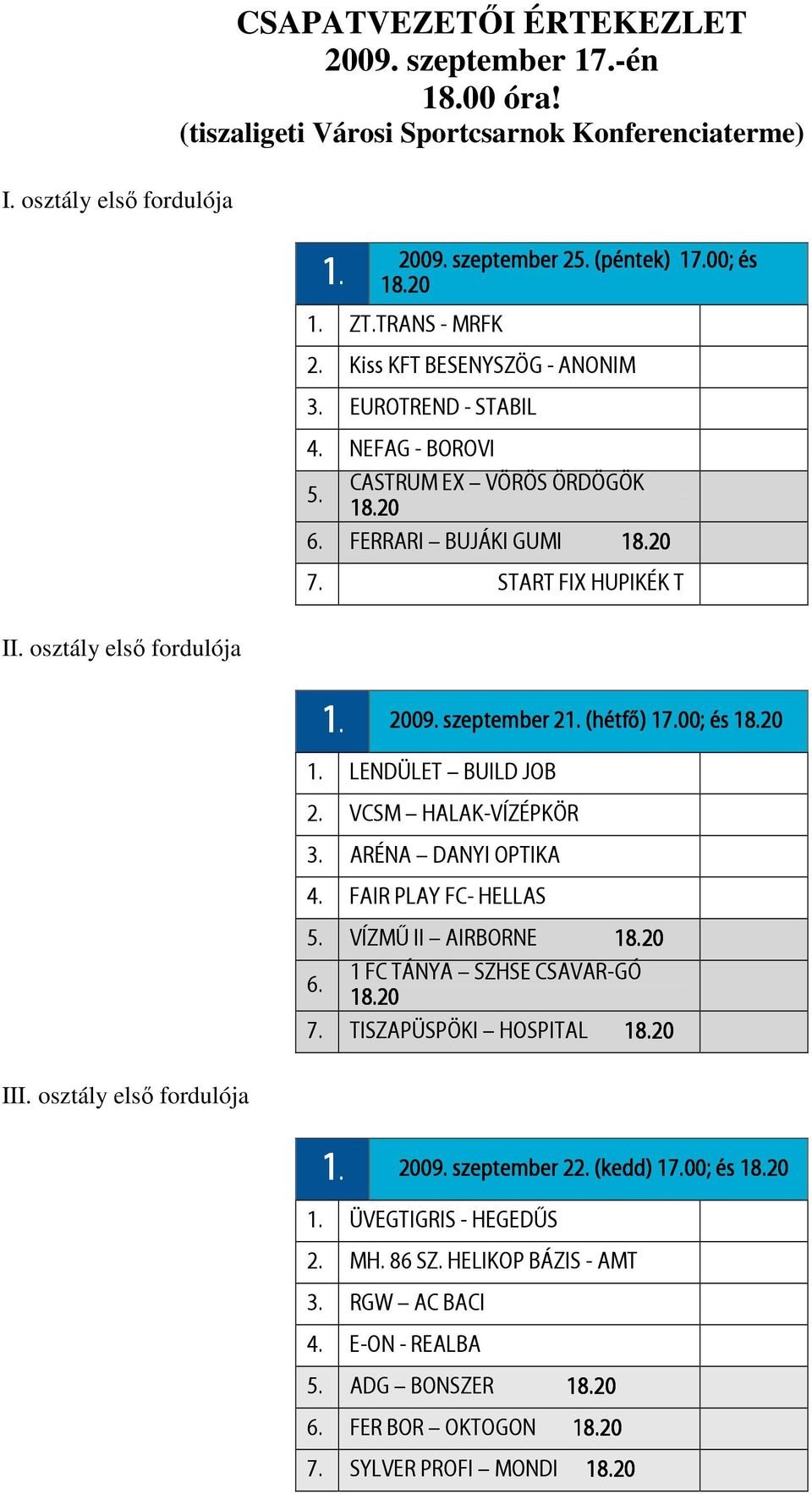 szeptember 21. (hétfő) 17.00; és 1. LENDÜLET BUILD JOB 2. VCSM HALAK-VÍZÉPKÖR 3. ARÉNA DANYI OPTIKA 4. FAIR PLAY FC- HELLAS 5. VÍZMŰ II AIRBORNE 6. 1 FC TÁNYA SZHSE CSAVAR-GÓ 7.