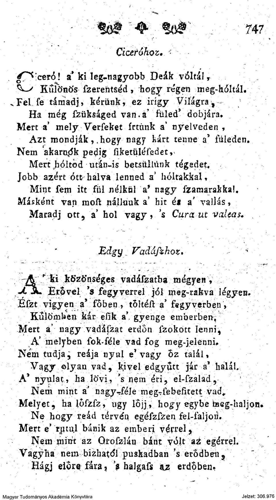 Jobb azért ótt halva lenned a' holtakkal, Mint fem itt fül nélkül a* nagy fzamarakkal. Másként van moft nálluuk a 1 hit é$ a' vallás, Maradj ott, a* hol vagy, 's Cura ut valtas* Edgy.