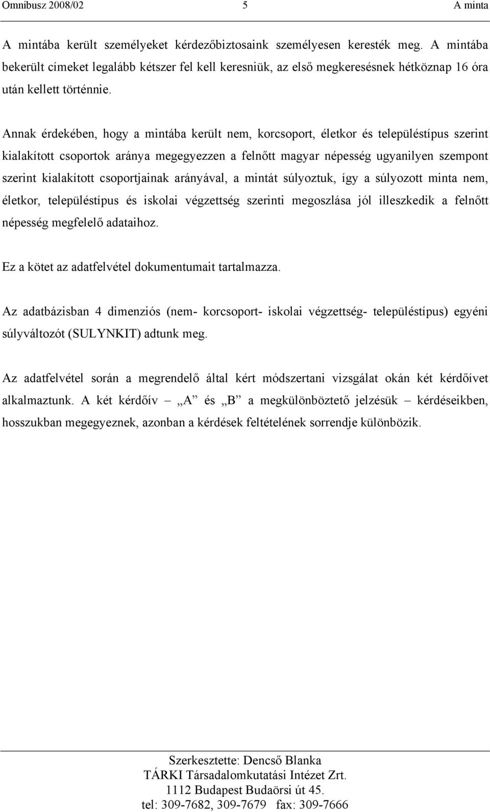 Annak érdekében, hogy a mintába került nem, korcsoport, életkor és településtípus szerint kialakított csoportok aránya megegyezzen a felnőtt magyar népesség ugyanilyen szempont szerint kialakított