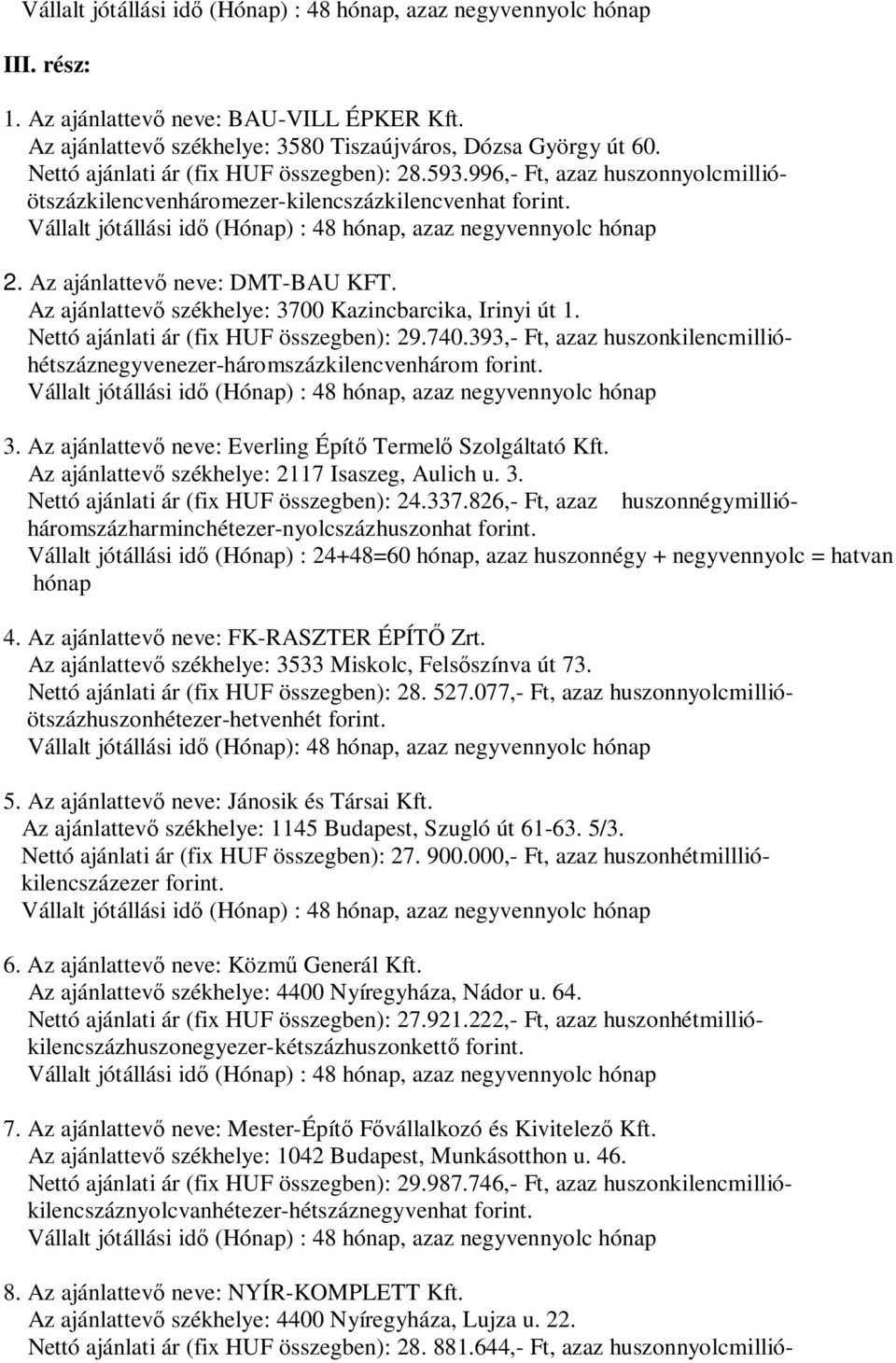 393,- Ft, azaz huszonkilencmillióhétszáznegyvenezer-háromszázkilencvenhárom 3. Everling Épít Termel Szolgáltató Kft. Az ajánlattev székhelye: 2117 Isaszeg, Aulich u. 3. Nettó ajánlati ár (fix HUF összegben): 24.