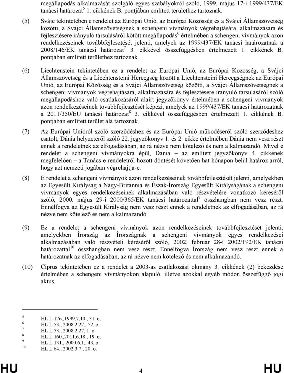 fejlesztésére irányuló társulásáról kötött megállapodás 6 értelmében a schengeni vívmányok azon rendelkezéseinek továbbfejlesztését jelenti, amelyek az 1999/437/EK tanácsi határozatnak a 2008/146/EK