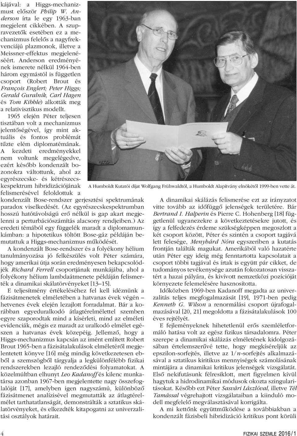 Anderson eredményének ismerete nélkül 1964-ben három egymástól is független csoport (Robert Brout és François Englert; Peter Higgs; Gerald Guralnik, Carl Hagen és Tom Kibble) alkották meg a