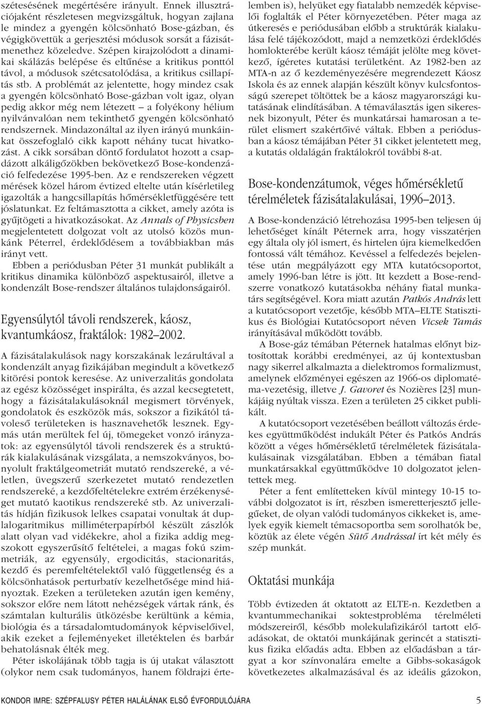 Szépen kirajzolódott a dinamikai skálázás belépése és eltûnése a kritikus ponttól távol, a módusok szétcsatolódása, a kritikus csillapítás stb.