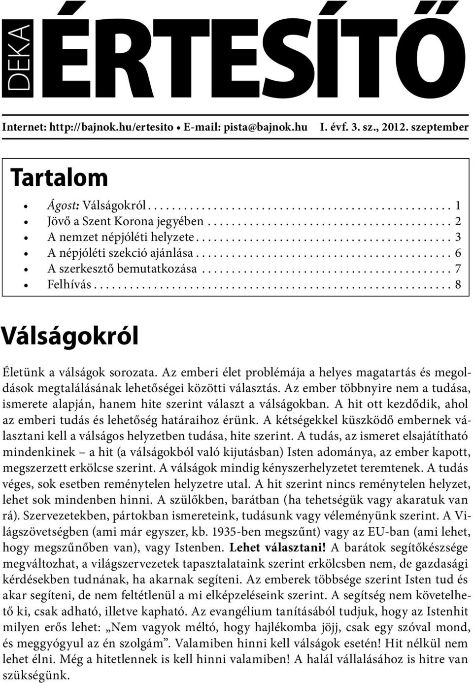 válságok sorozata. Az emberi élet problémája a helyes magatartás és megoldások megtalálásának lehetőségei közötti választás.