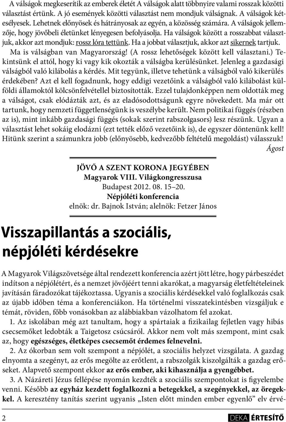 Ha válságok között a rosszabbat választjuk, akkor azt mondjuk: rossz lóra tettünk. Ha a jobbat választjuk, akkor azt sikernek tartjuk. Ma is válságban van Magyarország!