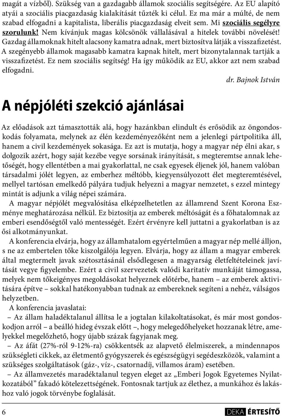 Gazdag államoknak hitelt alacsony kamatra adnak, mert biztosítva látják a visszafizetést. A szegényebb államok magasabb kamatra kapnak hitelt, mert bizonytalannak tartják a visszafizetést.