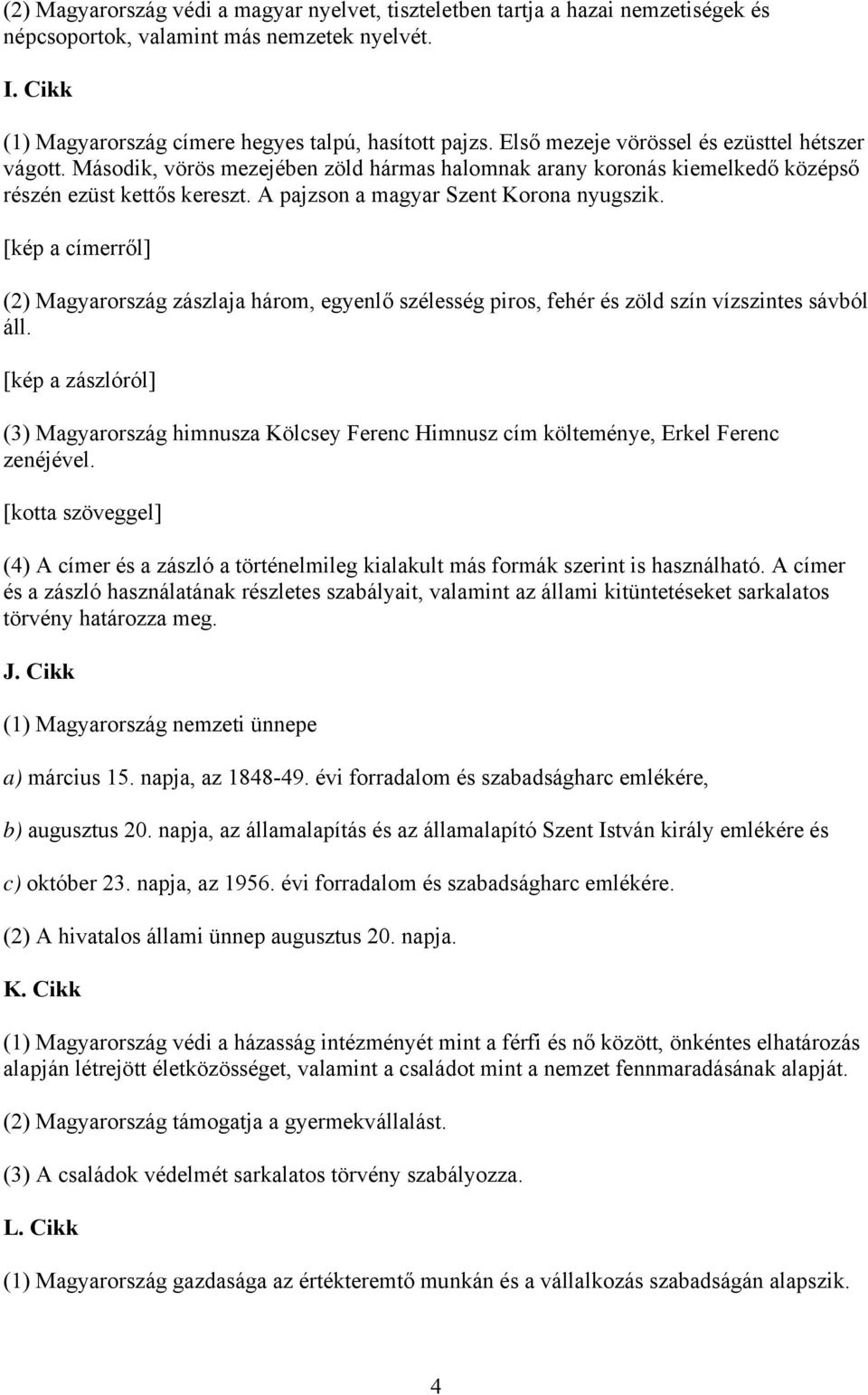 [kép a címerről] (2) Magyarország zászlaja három, egyenlő szélesség piros, fehér és zöld szín vízszintes sávból áll.