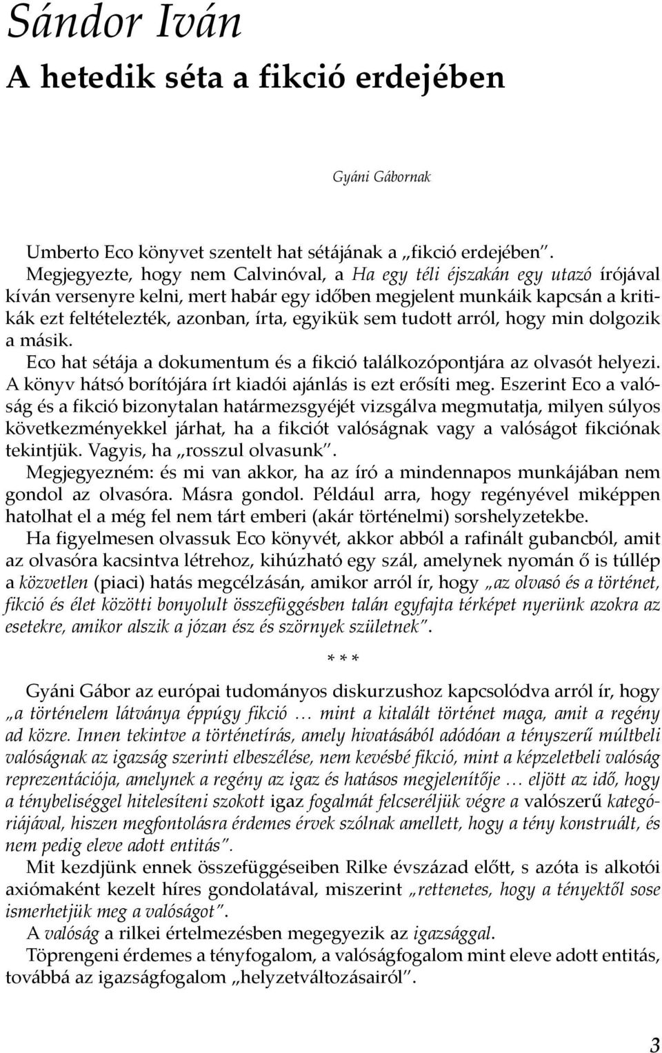 sem tudott arról, hogy min dolgozik a másik. Eco hat sétája a dokumentum és a fikció találkozópontjára az olvasót helyezi. A könyv hátsó borítójára írt kiadói ajánlás is ezt erősíti meg.