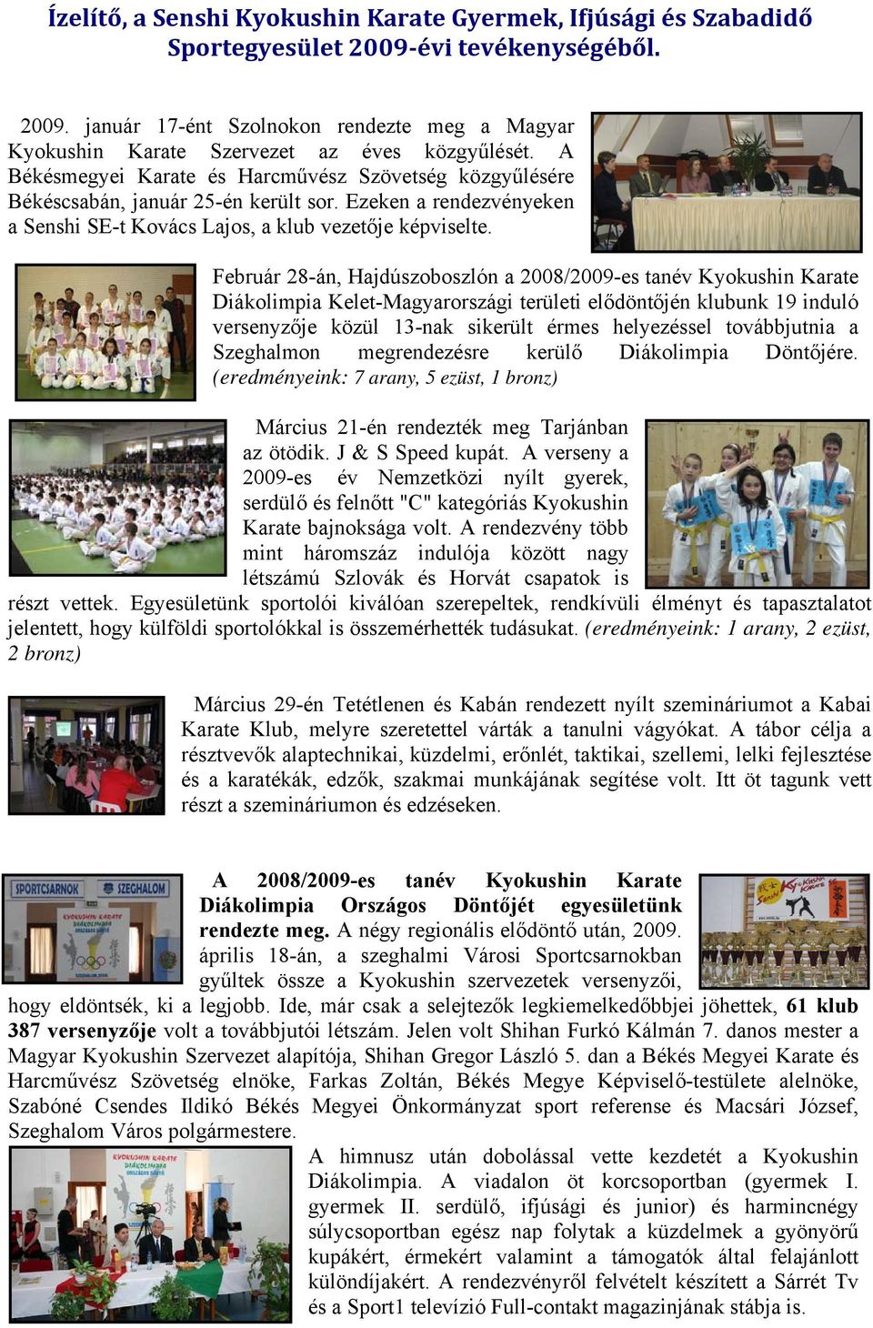 Február 28-án, Hajdúszoboszlón a 2008/2009-es tanév Kyokushin Karate Diákolimpia Kelet-Magyarországi területi elődöntőjén klubunk 19 induló versenyzője közül 13-nak sikerült érmes helyezéssel