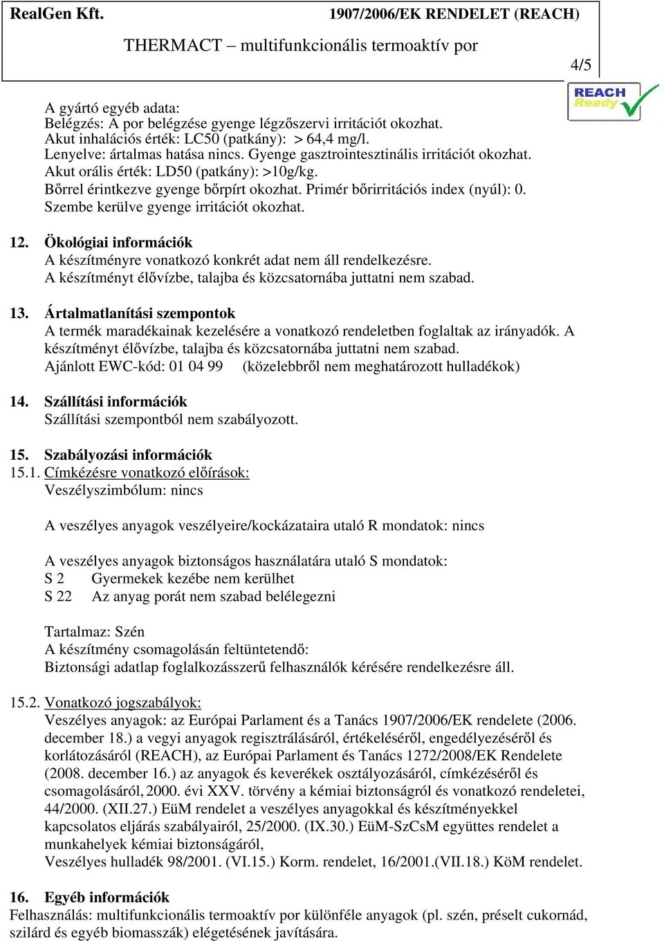 Szembe kerülve gyenge irritációt okozhat. 12. Ökológiai információk A készítményre vonatkozó konkrét adat nem áll rendelkezésre. A készítményt él vízbe, talajba és közcsatornába juttatni nem szabad.