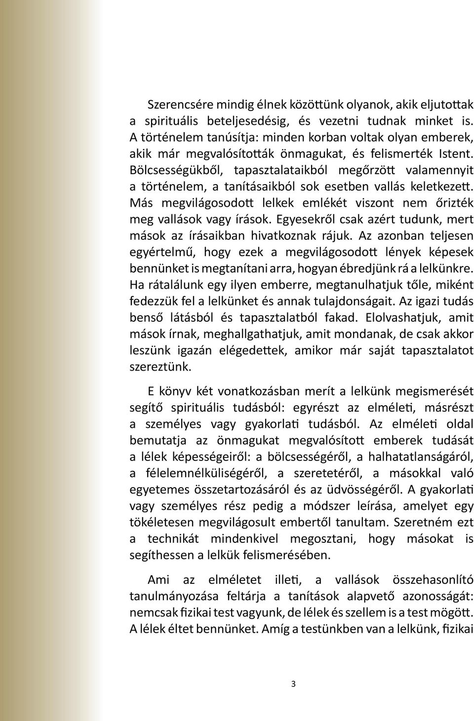 Bölcsességükből, tapasztalataikból megőrzött valamennyit a történelem, a tanításaikból sok esetben vallás keletkezett. Más megvilágosodott lelkek emlékét viszont nem őrizték meg vallások vagy írások.