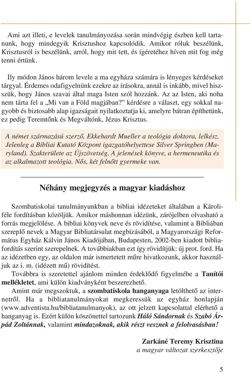 Érdemes odafigyelnünk ezekre az írásokra, annál is inkább, mivel hiszszük, hogy János szavai által maga Isten szól hozzánk. Az az Isten, aki noha nem tárta fel a Mi van a Föld magjában?